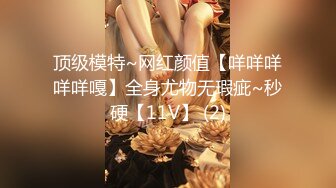 顶级模特~网红颜值【咩咩咩咩咩嘎】全身尤物无瑕疵~秒硬【11V】 (2)