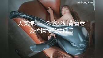 天美传媒- -邻家少妇背着老公偷情被我发现后