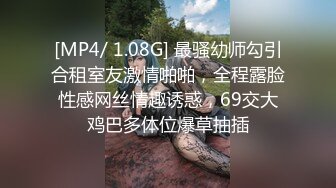 [MP4/ 1.08G] 最骚幼师勾引合租室友激情啪啪，全程露脸性感网丝情趣诱惑，69交大鸡巴多体位爆草抽插