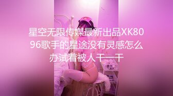 星空无限传媒最新出品XK8096歌手的星途没有灵感怎么办试着被人干一干