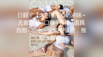 日翻了【大白熊】G奶学妹~无套啪啪~口爆~吞精~道具自慰~喷水，全能型骚货，推荐一看 (3)