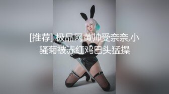 [推荐] 极品网黄帅受奈奈,小骚菊被赤红鸡巴头猛操