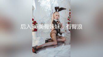 后入96美臀妹妹，有臀浪