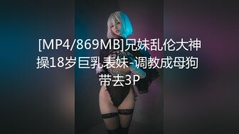 [MP4/869MB]兄妹乱伦大神操18岁巨乳表妹-调教成母狗 带去3P