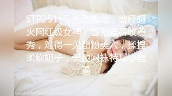 STP25155 无敌推荐，曾经超火网红级女神，回归难得收费秀，难得一见超粉美穴，揉捏柔软奶子，美腿网袜特写小骚逼