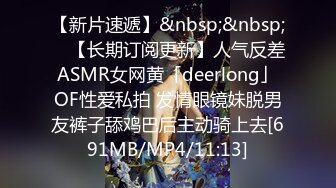 【新片速遞】&nbsp;&nbsp; ✨【长期订阅更新】人气反差ASMR女网黄「deerlong」OF性爱私拍 发情眼镜妹脱男友裤子舔鸡巴后主动骑上去[691MB/MP4/11:13]