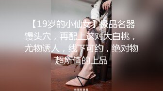 【19岁的小仙女】极品名器馒头穴，再配上这对大白桃，尤物诱人，线下可约，绝对物超所值的上品