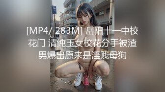 [MP4/ 283M] 岳阳十一中校花门 清纯玉女校花分手被渣男爆出原来是淫贱母狗