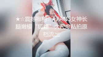 ★☆震撼福利☆★PANS女神长腿嫩模“狐貍”大尺度私拍原档流出