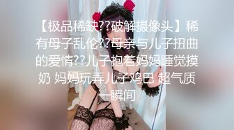 【极品稀缺??破解摄像头】稀有母子乱伦??母亲与儿子扭曲的爱情??儿子抱着妈妈睡觉摸奶 妈妈玩弄儿子鸡巴 超气质一瞬间