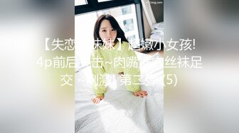 【失恋的妹妹】超嫩小女孩! 4p前后夹击~肉嘴插穴丝袜足交 ~刺激! 第二弹 (5)