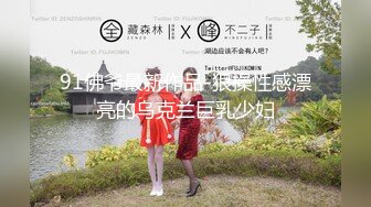 91佛爷最新作品-狠操性感漂亮的乌克兰巨乳少妇