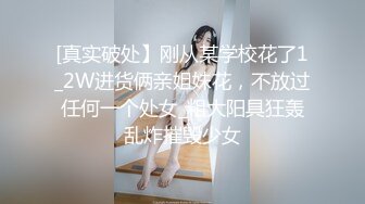 [真实破处】刚从某学校花了1_2W进货俩亲姐妹花，不放过任何一个处女_粗大阳具狂轰乱炸摧毁少女