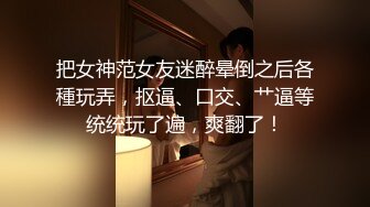 把女神范女友迷醉晕倒之后各種玩弄，抠逼、口交、艹逼等统统玩了遍，爽翻了！