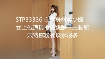 STP33336 白皙身材美少婦，女上位道具插入跳躍，主動掰穴特寫粉蝴蝶水很多