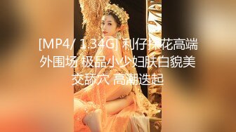 [MP4/ 1.34G] 利仔探花高端外围场 极品小少妇肤白貌美交舔穴 高潮迭起