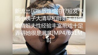 新流出民宿旅馆偷拍??短发气质小姨子大清早和胖姐夫开房偷情姐夫性经验丰富前戏十足弄得她很是满意[MP4/631MB]