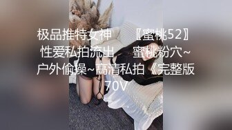 极品推特女神❤️〖蜜桃52〗性爱私拍流出❤️蜜桃粉穴~户外偷操~高清私拍《完整版70V