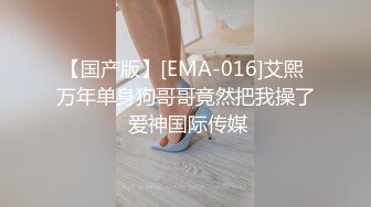 【国产版】[EMA-016]艾熙 万年单身狗哥哥竟然把我操了 爱神国际传媒