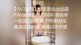 【今日推荐】精东影业出品国产AV剧情新作JD008-那些年一起追过的女孩 户外野战车震酒店各种操 高清1080P原版首发