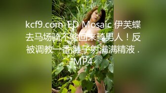 kcf9.com-ED Mosaic 伊芙蝶去马场骑不够回来骑男人！反被调教一番,肚子射满满精液 .MP4