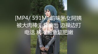 [MP4/ 591M] 韵味熟女阿姨 被大肉棒无套输出 边操边打电话 稀毛鲍鱼超肥嫩