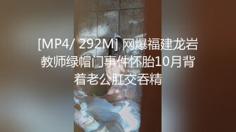 [MP4/ 292M] 网爆福建龙岩教师绿帽门事件怀胎10月背着老公肛交吞精