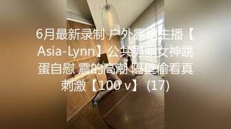 6月最新录制 户外露出主播【Asia-Lynn】公共男厕女神跳蛋自慰 震的高潮 隔壁偷看真刺激【100 v】 (17)