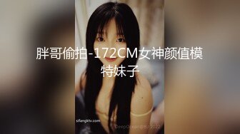 胖哥偷拍-172CM女神颜值模特妹子