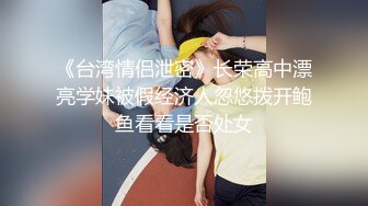 《台湾情侣泄密》长荣高中漂亮学妹被假经济人忽悠拨开鲍鱼看看是否处女