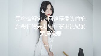 黑客破解家庭网络摄像头偷拍胖哥和漂亮媳妇在家里贵妃躺舔逼做爱