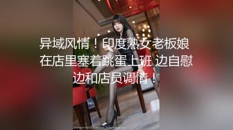 异域风情！印度熟女老板娘 在店里塞着跳蛋上班 边自慰边和店员调情！