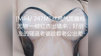 [MP4/ 247M] 优雅气质旗袍尤物 一枝红杏出墙来，好朋友的骚逼老婆趁着老公出差