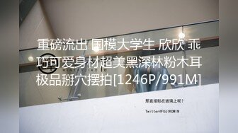 重磅流出 国模大学生 欣欣 乖巧可爱身材超美黑深林粉木耳极品掰穴摆拍[1246P/991M]