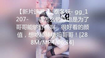 【新片速遞 】 泰名妖- gg_1207-❤️ 再怎么健身也是为了哥哥能够舒服啊，很好看的颜值，想吃棒棒糖吗哥哥！[288M/MP4/06:34]