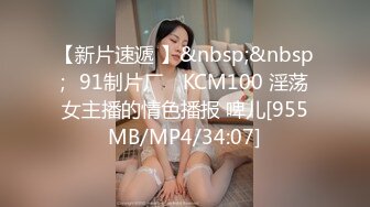 【新片速遞 】&nbsp;&nbsp;✿91制片厂✿ KCM100 淫荡女主播的情色播报 啤儿[955MB/MP4/34:07]