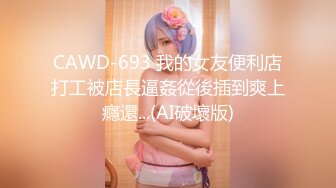 CAWD-693 我的女友便利店打工被店長逼姦從後插到爽上癮還...(AI破壞版)