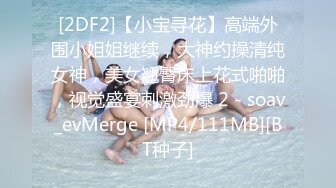 [2DF2]【小宝寻花】高端外围小姐姐继续，大神约操清纯女神，美女翘臀床上花式啪啪，视觉盛宴刺激劲爆 2 - soav_evMerge [MP4/111MB][BT种子]