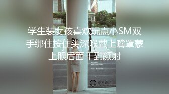 学生装女孩喜欢玩点小SM双手绑住按住头深喉戴上嘴罩蒙上眼后面干到颜射