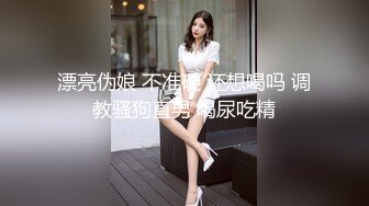 漂亮伪娘 不准硬 还想喝吗 调教骚狗直男 喝尿吃精