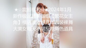 ★☆震撼福利☆★2024年1月新作极品超美御姐【繁花女主角】横店演戏好几年古装裸舞大美女每天不同反差角色道具自慰 (6)