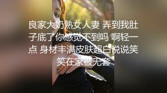 良家大奶熟女人妻 弄到我肚子底了你感觉不到吗 啊轻一点 身材丰满皮肤超白说说笑笑在家被无套