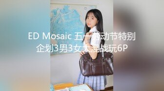 ED Mosaic 五一劳动节特别企划3男3女大混战玩6P