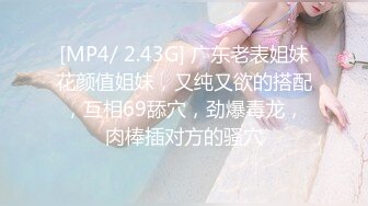 [MP4/ 2.43G] 广东老表姐妹花颜值姐妹，又纯又欲的搭配，互相69舔穴，劲爆毒龙，肉棒插对方的骚穴