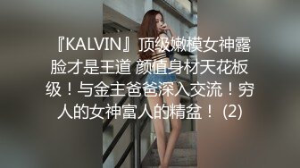 『KALVIN』顶级嫩模女神露脸才是王道 颜值身材天花板级！与金主爸爸深入交流！穷人的女神富人的精盆！ (2)