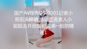 国产AV佳作DS-0001记者小哥街头探访 搭讪漂亮素人小姐姐去开房爆射满满一脸的精液1