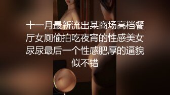 十一月最新流出某商场高档餐厅女厕偷拍吃夜宵的性感美女尿尿最后一个性感肥厚的逼貌似不错