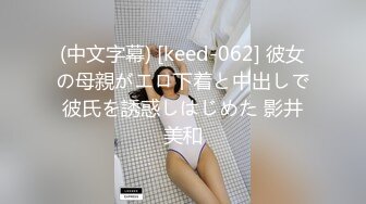 (中文字幕) [keed-062] 彼女の母親がエロ下着と中出しで彼氏を誘惑しはじめた 影井美和