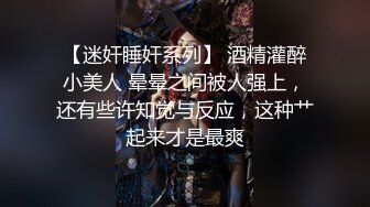 【迷奸睡奸系列】 酒精灌醉小美人 晕晕之间被人强上，还有些许知觉与反应，这种艹起来才是最爽