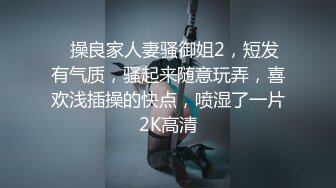 ✿操良家人妻骚御姐2，短发有气质，骚起来随意玩弄，喜欢浅插操的快点，喷湿了一片2K高清